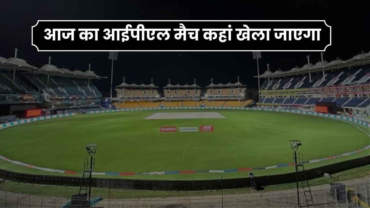 आज का आईपीएल मैच कहां खेला जाएगा 2024 | Aaj ka IPL Match Kaha Khela Jayega