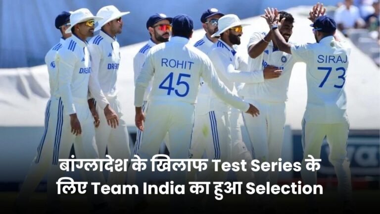 बांग्लादेश के खिलाफ Test Series के लिए Team India का हुआ Selection, जिसमे हुए बड़े बदलाव और भी अपडेट यहाँ जानिए